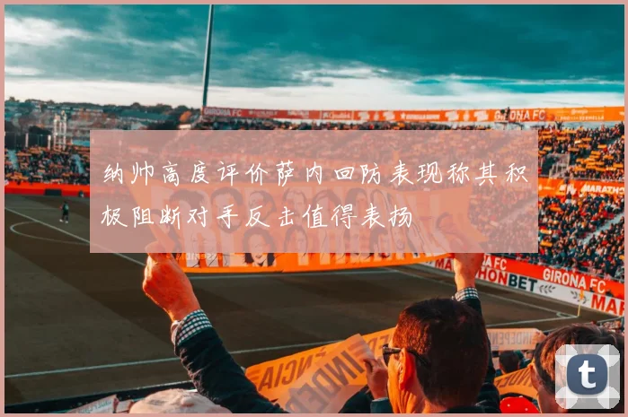 纳帅高度评价萨内回防表现称其积极阻断对手反击值得表扬