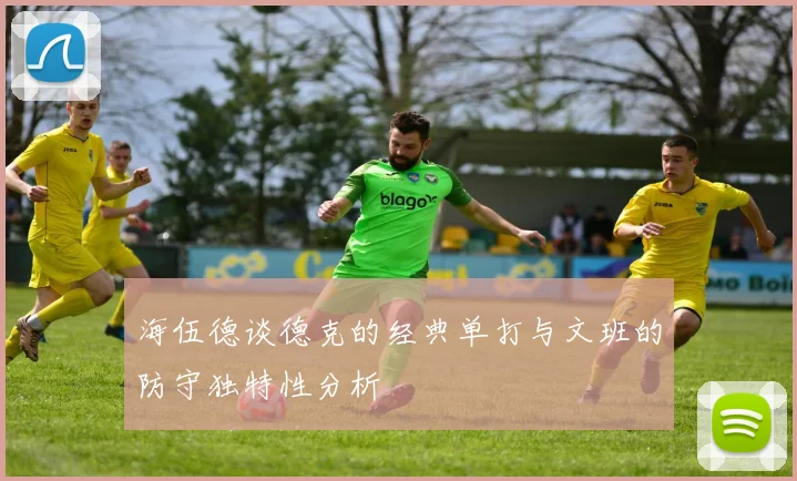 海伍德谈德克的经典单打与文班的防守独特性分析