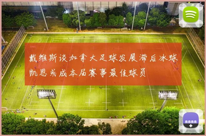 戴维斯谈加拿大足球发展滞后冰球凯恩或成本届赛事最佳球员