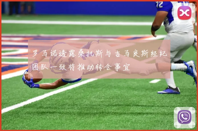 罗马诺透露桑托斯与吉马良斯经纪团队一致将推动转会事宜
